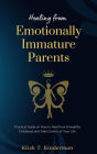 Healing from Emotionally Immature Parents: Practical Guide on How to Heal from Unhealthy Childhood and Take Control of Your Life