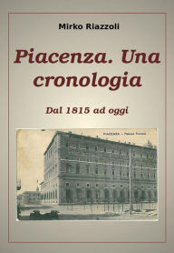 Title: Piacenza. Una cronologia Dal 1815 ad oggi, Author: Mirko Riazzoli