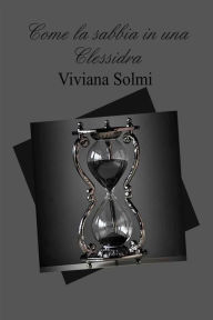 Title: Come la sabbia in una clessidra, Author: Viviana Solmi
