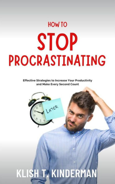 How to Stop Procrastinating: Effective Strategies to Increase Your Productivity and Make Every Second Count