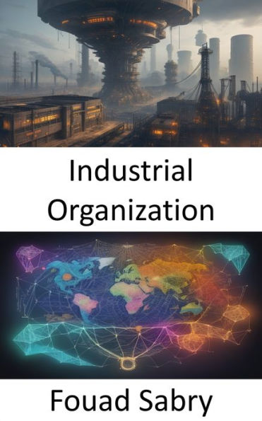 Industrial Organization: Unlocking the Economics of Industry, Mastering Industrial Organization