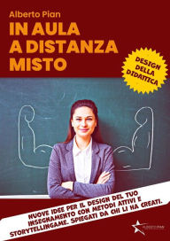 Title: In aula a distanza misto: Nuove idee per il design del tuo insegnamento con metodi attivi e StorytellinGame. Spiegati da chi li ha creati., Author: Alberto Pian