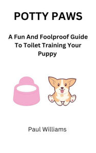 Title: Potty Paws: A Fun And Foolproof Guide To Toilet Training Your Puppy, Author: Paul Williams