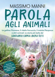 Title: Parola agli animali. La gallina Filomena, il vitello Ferruccio, il maiale Pierporco e altri animali.: Le storie più belle del Santuario Capra Libera Tutti, Author: Massimo Manni