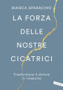 La forza delle nostre cicatrici. Trasformare il dolore in rinascita