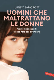 Title: Uomini che maltrattano le donne. Come riconoscerli e cosa fare per difendersi, Author: Lundy Bancroft