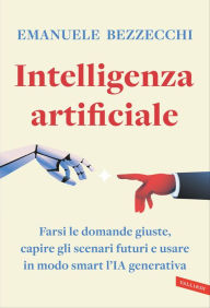 Title: Intelligenza artificiale: Farsi le domande giuste, capire gli scenari futuri e usare in modo smart l'IA generativa, Author: Emanuele Bezzecchi