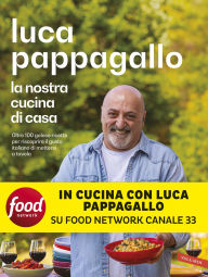 Title: La nostra cucina di casa: Oltre 100 golose ricette per riscoprire il gusto italiano di mettersi a tavola, Author: Luca Pappagallo