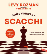 Title: Come vincere a scacchi: La guida definitiva per principianti ed esperti, Author: Levy Rozman