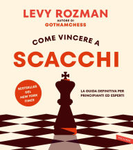 Title: Come vincere a scacchi: La guida definitiva per principianti ed esperti, Author: Levy Rozman