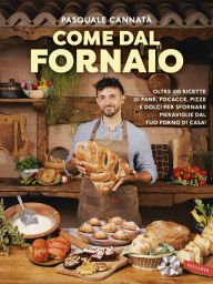 Title: Come dal fornaio: Oltre 100 ricette di pane, focacce, pizze e dolci per sfornare meraviglie dal tuo forno di casa!, Author: Pasquale Cannatà