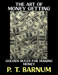 Title: The Art of Money Getting: Golden Rules For Making Money, Author: P. T. Barnum