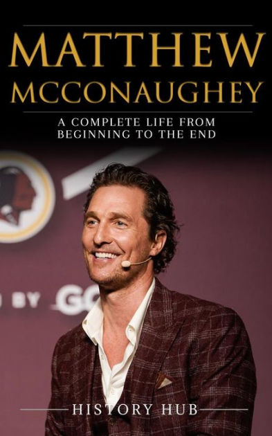 Matthew McConaughey: A Complete Life from Beginning to the End by ...