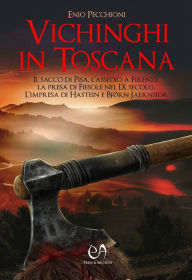 Title: Vichinghi in Toscana: Il sacco di Pisa, l'assedio a Firenze, la presa di Fiesole nel IX secolo. L'impresa di Hastein e Bjørn Jaernsida, Author: Enio Pecchioni
