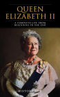 Queen Elizabeth II: A Complete Life from Beginning to the End