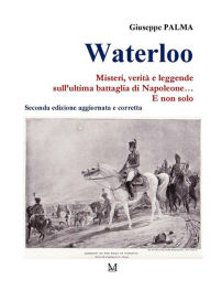 Title: Waterloo. Misteri, verità e leggende sull'ultima battaglia di Napoleone. E non solo, Author: Giuseppe Palma