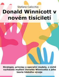 Title: Donald Winnicott v novém tisíciletí: Strategie, principy a operacní modely, z nichz vycházelo myslení Donalda Winnicotta a jeho teorie lidského vývoje, Author: Stefano Calicchio
