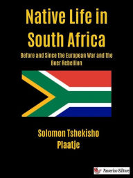 Title: Native Life in South Africa: Before and Since the European War and the Boer Rebellion, Author: Solomon Tshekisho Plaatje