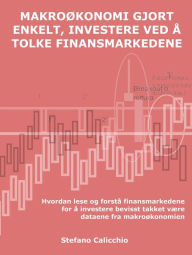 Title: Makroøkonomi gjort enkelt, investere ved å tolke finansmarkedene: Hvordan lese og forstå finansmarkedene for å investere bevisst takket være dataene fra makroøkonomien, Author: Stefano Calicchio