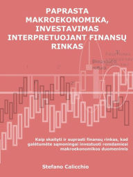 Title: Paprasta makroekonomika, investavimas interpretuojant finansu rinkas: Kaip skaityti ir suprasti finansu rinkas, kad galetumete samoningai investuoti remdamiesi makroekonomikos duomenimis, Author: Stefano Calicchio