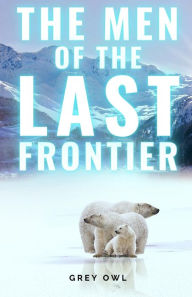 Title: The Men of the Last Frontier, Author: Grey Owl