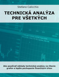 Title: Technická analýza pre vsetkých: Ako pouzívat základy technickej analýzy na cítanie grafov a lepsie pochopenie financných trhov, Author: Stefano Calicchio