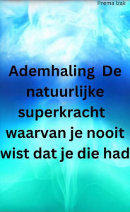 Title: Ademhaling De natuurlijke superkracht waarvan je nooit wist dat je die had, Author: Prema Izak