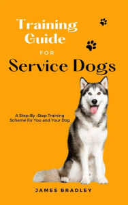 Title: Training Guide for Service Dogs: A Step-By -Step Training Scheme for You and Your Dog, Author: James Bradley