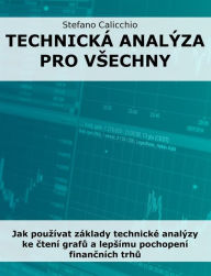 Title: Technická analýza pro vsechny: Jak pouzívat základy technické analýzy ke ctení grafu a lepsímu pochopení financních trhu, Author: Stefano Calicchio