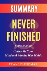 Title: Summary of Never Finished: by David Goggins - Unshackle Your Mind and Win the War Within - A Comprehensive Summary, Author: Francis Thomas