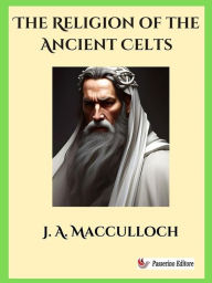 Title: The Religion of the Ancient Celts, Author: J. A. Macculloch