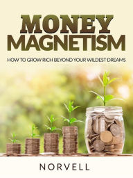 Title: Money Magnetism: How to Grow Rich Beyond Your Wildest Dreams, Author: Norvell