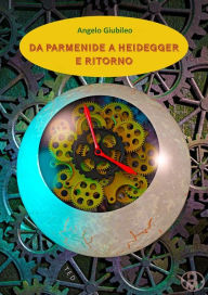 Title: Da Parmenide a Heidegger e ritorno, Author: Angelo Giubileo