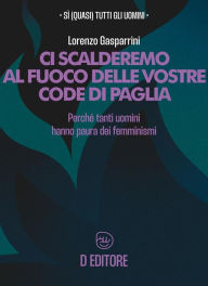Title: Ci scalderemo al fuoco delle vostre code di paglia: Perché tutti gli uomini hanno paura dei femminismi, Author: Lorenzo Gasparrini
