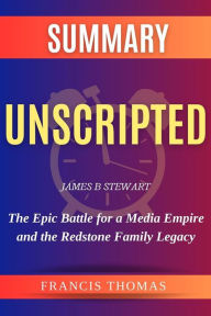 Title: Unscripted: The Epic Battle for a Media Empire and the Redstone Family Legacy by James B. Stewart Study Guide: by James B Stewart - The Epic Battle for a Media Empire and the Redstone Family Legacy - A Comprehensive Summary, Author: Francis Thomas