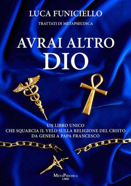 Avrai altro Dio: Un libro unico che squarcia il velo sulla religione del Cristo - Da Genesi a Papa Francesco