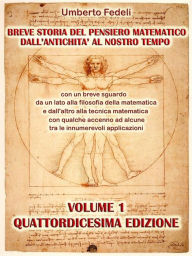 Title: Breve storia del pensiero matematico dall'antichità al nostro tempo: con un breve sguardo da un lato alla filosofia della matematica e dall'altro alla tecnica matematica con qualche accenno ad alcune tra le innumerevoli applicazioni Volume 1 Quattordicesi, Author: Umberto Fedeli