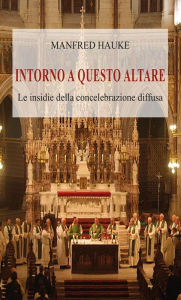 Title: Intorno a questo altare: Le insidie della concelebrazione diffusa, Author: Manfred Hauke
