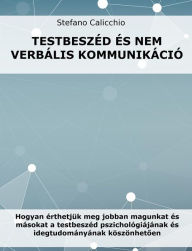 Title: Testbeszéd és nem verbális kommunikáció: Hogyan érthetjük meg jobban magunkat és másokat a testbeszéd pszichológiájának és idegtudományának köszönhetoen, Author: Stefano Calicchio