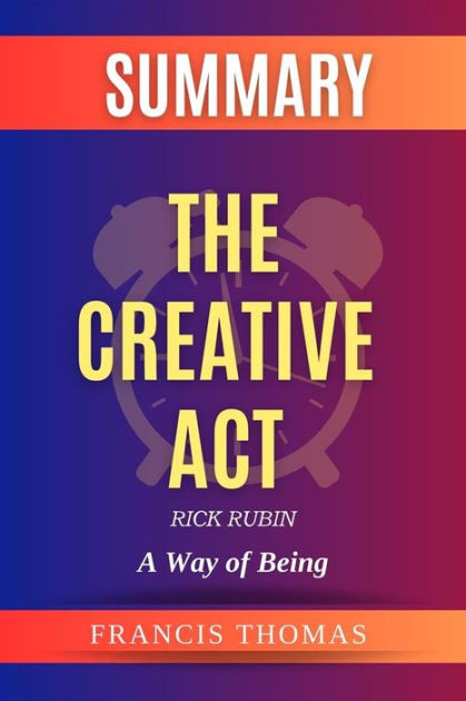 The Creative Act: A Way of Being by Rick Rubin Summary: by Rick Rubin ...