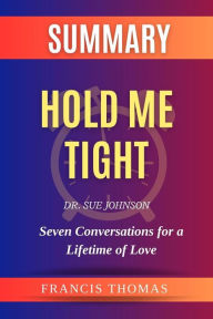 Title: Summary of Hold Me Tight by Dr. Sue Johnson: Seven Conversations for a Lifetime of Love - A Comprehensive Summary, Author: Thomas Francis