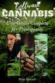 Title: Coltivare Cannabis: Una Guida Completa per Principianti, Author: Mazzoli Philip