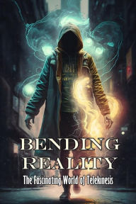 Title: Bending Reality: The Fascinating World of Telekinesis, Author: Daniel Zaborowski