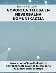 Title: Govorica telesa in neverbalna komunikacija: Kako s pomocjo psihologije in nevroznanosti govorice telesa bolje razumeti sebe in druge, Author: Stefano Calicchio