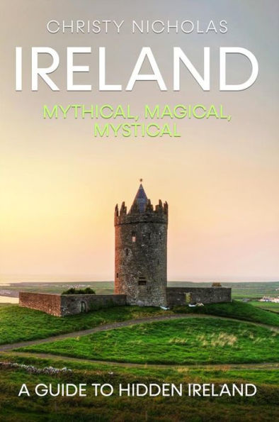 Ireland: Mythical, Magical, Mystical: A Guide to Hidden Ireland