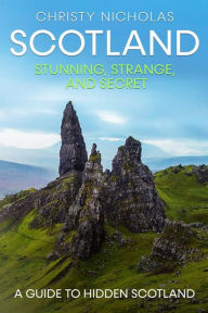 Title: Scotland: Stunning, Strange, and Secret: A Guide to Hidden Scotland, Author: Christy Nicholas