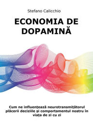 Title: Economia de dopamina: Cum ne influen?eaza neurotransmi?atorul placerii deciziile ?i comportamentul nostru în via?a de zi cu zi, Author: Stefano Calicchio