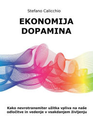 Title: Ekonomija dopamina: Kako nevrotransmiter uzitka vpliva na nase odlocitve in vedenje v vsakdanjem zivljenju, Author: Stefano Calicchio