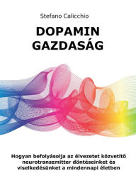 Title: Dopamin gazdaság: Hogyan befolyásolja az élvezetet közvetíto neurotranszmitter döntéseinket és viselkedésünket a mindennapi életben, Author: Stefano Calicchio