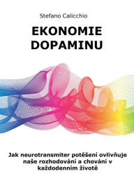 Title: Ekonomie dopaminu: Jak neurotransmiter potesení ovlivnuje nase rozhodování a chování v kazdodenním zivote, Author: Stefano Calicchio